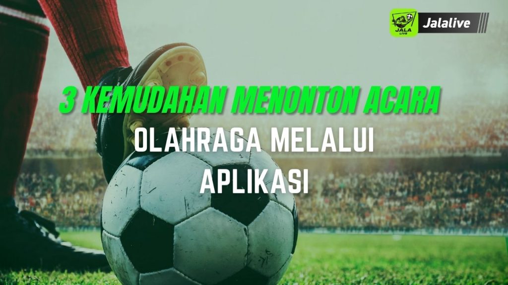 3 Kemudahan Menonton Acara Olahraga Melalui Aplikasi